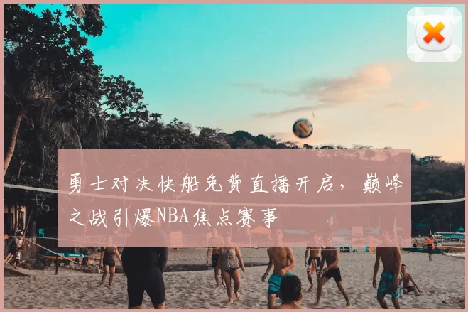 勇士对决快船免费直播开启，巅峰之战引爆NBA焦点赛事