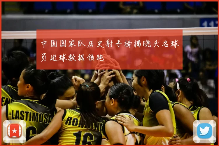 中国国家队历史射手榜揭晓头名球员进球数据领跑