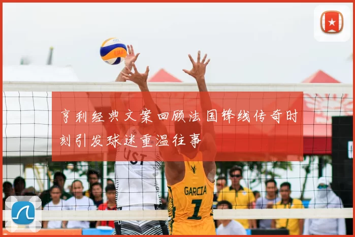 亨利经典文案回顾法国锋线传奇时刻引发球迷重温往事