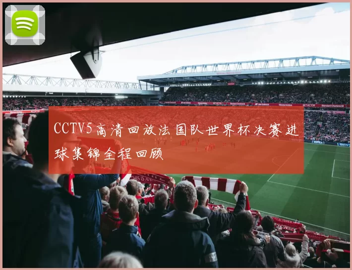 CCTV5高清回放法国队世界杯决赛进球集锦全程回顾