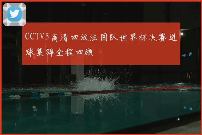 CCTV5高清回放法国队世界杯决赛进球集锦全程回顾