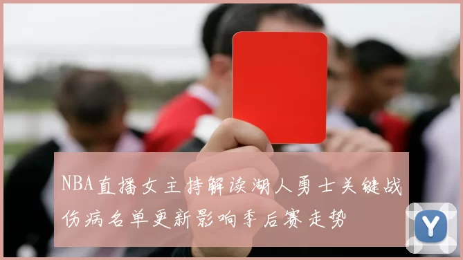 NBA直播女主持解读湖人勇士关键战伤病名单更新影响季后赛走势