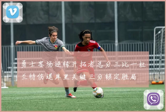 勇士客场逆转开拓者总分三比一杜兰特伤退库里关键三分锁定胜局
